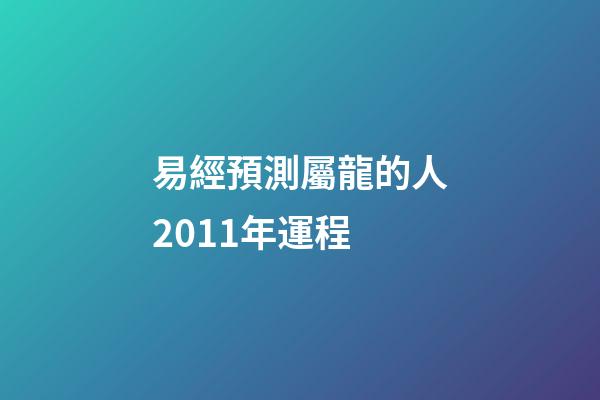 易經預測屬龍的人2011年運程