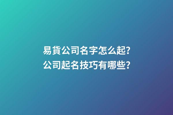 易貨公司名字怎么起？公司起名技巧有哪些？-第1張-公司起名-玄機(jī)派