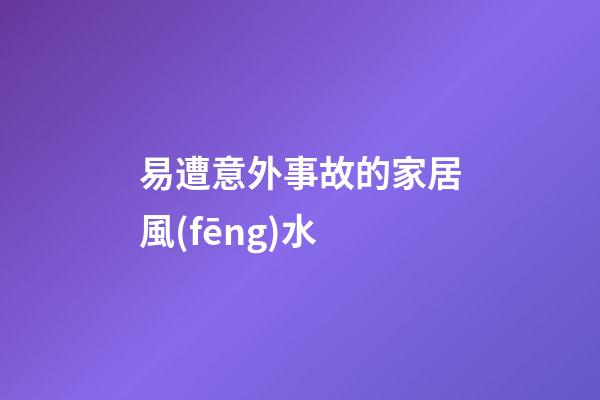易遭意外事故的家居風(fēng)水