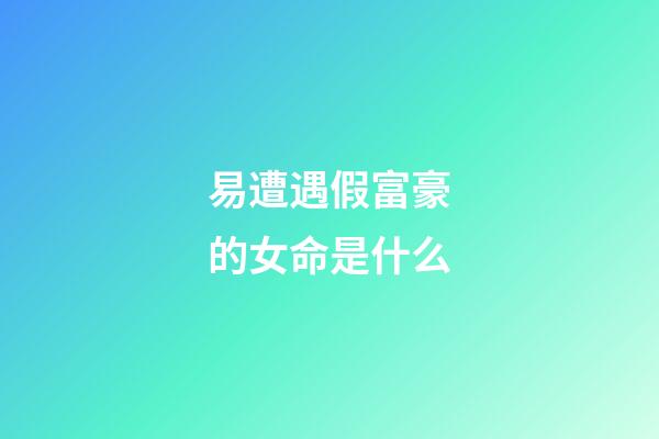 易遭遇假富豪的女命是什么