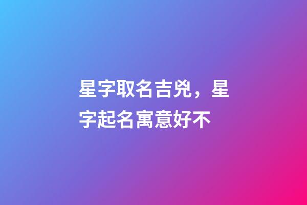 星字取名吉兇，星字起名寓意好不