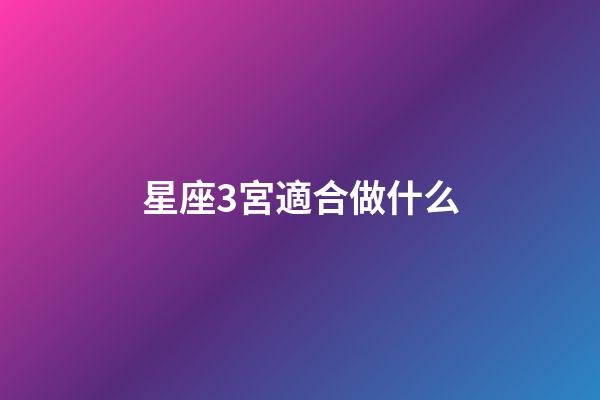 星座3宮適合做什么-第1張-星座運勢-玄機派