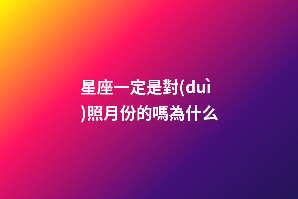星座一定是對(duì)照月份的嗎為什么-第1張-星座運(yùn)勢(shì)-玄機(jī)派