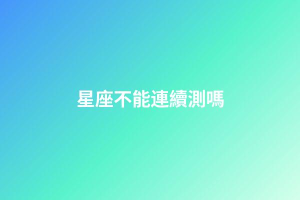 星座不能連續測嗎-第1張-星座運勢-玄機派