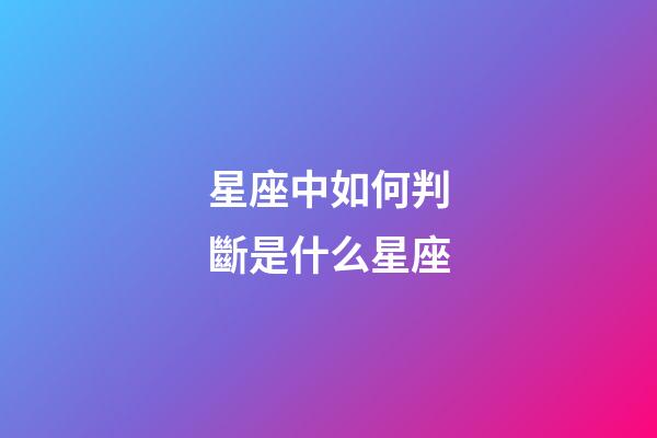 星座中如何判斷是什么星座-第1張-星座運勢-玄機派