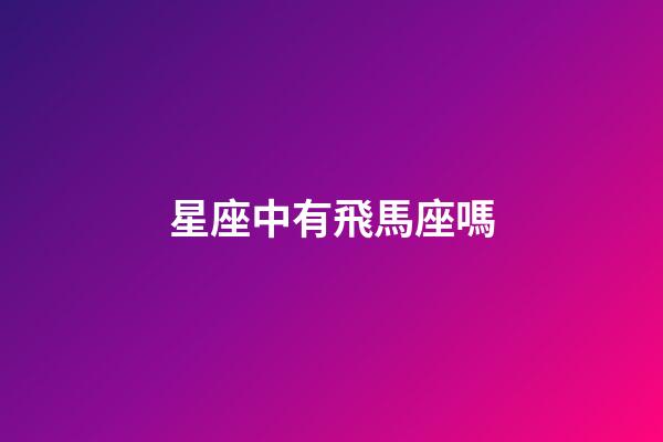 星座中有飛馬座嗎-第1張-星座運勢-玄機派