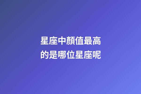 星座中顏值最高的是哪位星座呢-第1張-星座運勢-玄機派
