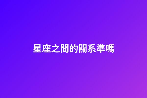 星座之間的關系準嗎-第1張-星座運勢-玄機派