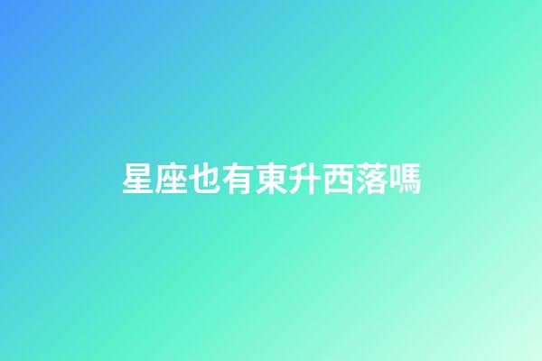 星座也有東升西落嗎-第1張-星座運勢-玄機派