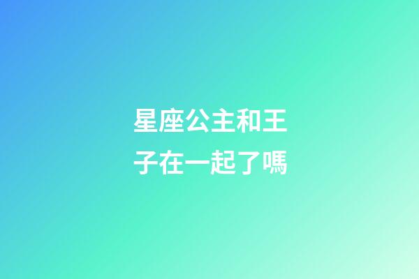 星座公主和王子在一起了嗎-第1張-星座運(yùn)勢(shì)-玄機(jī)派
