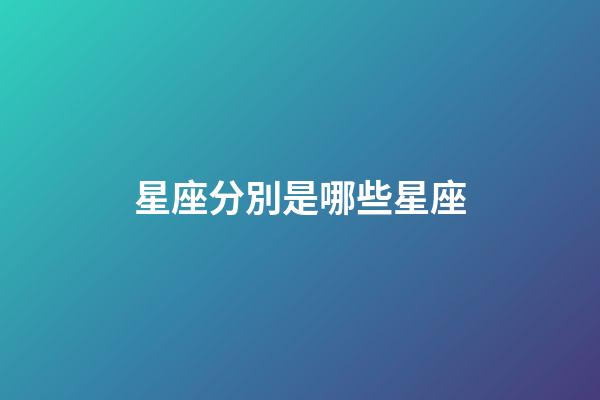 星座分別是哪些星座-第1張-星座運勢-玄機派