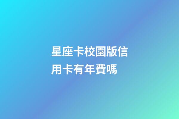 星座卡校園版信用卡有年費嗎-第1張-星座運勢-玄機派