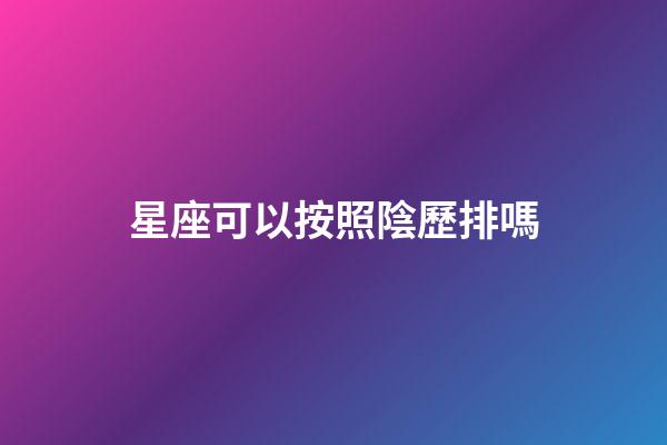 星座可以按照陰歷排嗎-第1張-星座運(yùn)勢-玄機(jī)派