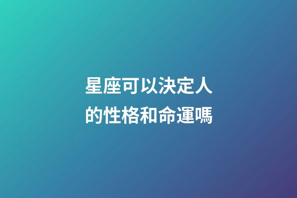 星座可以決定人的性格和命運嗎-第1張-星座運勢-玄機派