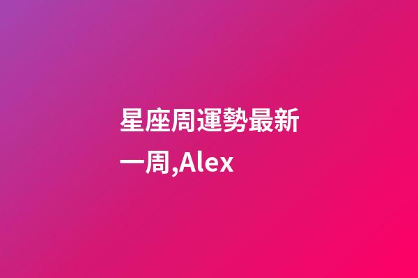 星座周運勢最新一周,(周運)Alex-第1張-觀點-玄機派