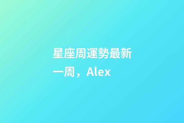 星座周運勢最新一周，(周運)Alex-第1張-觀點-玄機派