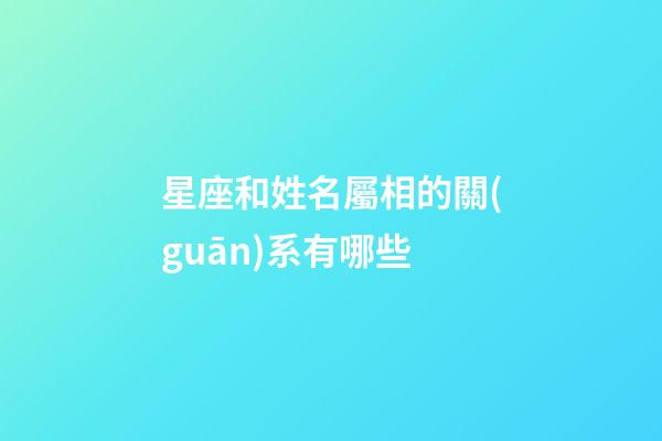 星座和姓名屬相的關(guān)系有哪些-第1張-星座運(yùn)勢(shì)-玄機(jī)派