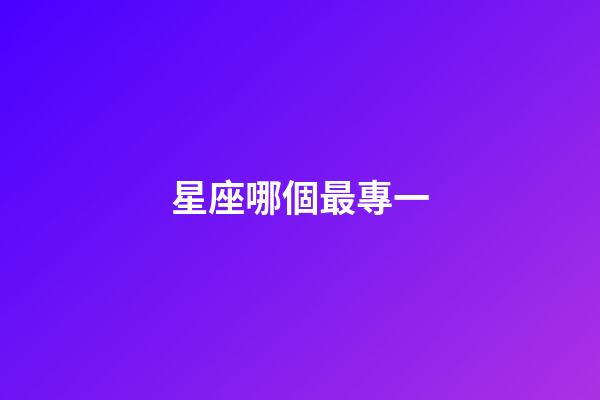 星座哪個最專一-第1張-星座運勢-玄機派