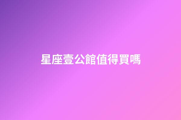 星座壹公館值得買嗎