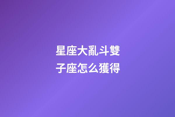 星座大亂斗雙子座怎么獲得