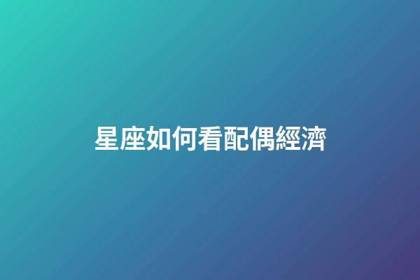 星座如何看配偶經濟-第1張-星座運勢-玄機派