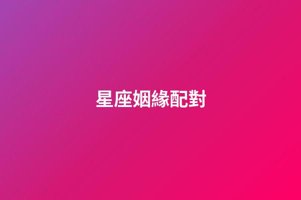 星座姻緣配對（十二星座的最佳配對表）-第1張-星座運勢-玄機派