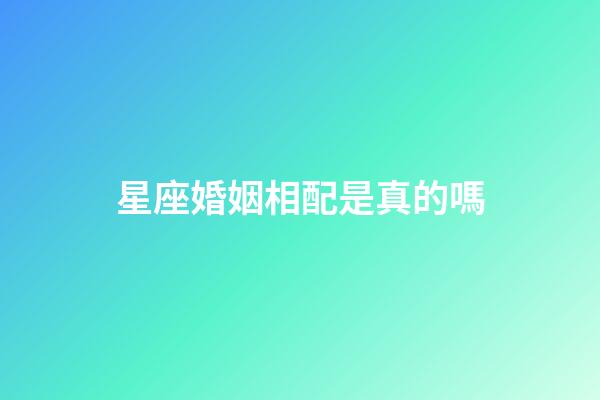 星座婚姻相配是真的嗎-第1張-星座運勢-玄機派