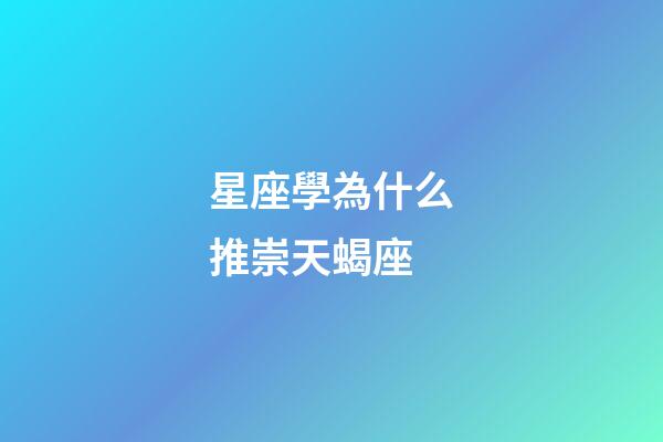 星座學為什么推崇天蝎座-第1張-星座運勢-玄機派