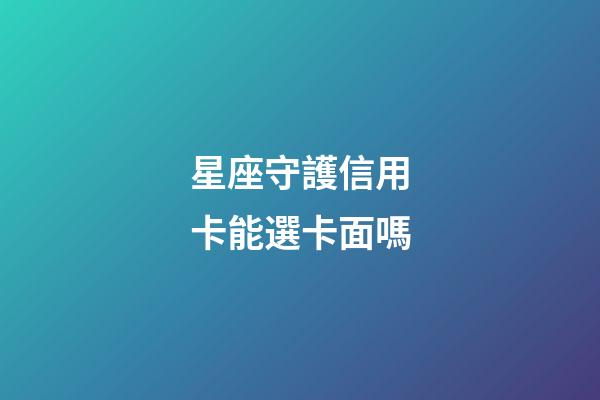 星座守護信用卡能選卡面嗎-第1張-星座運勢-玄機派