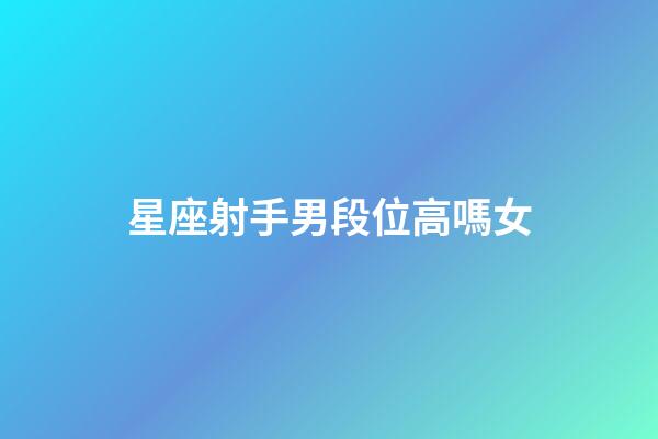 星座射手男段位高嗎女-第1張-星座運勢-玄機派