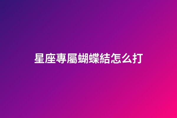 星座專屬蝴蝶結怎么打-第1張-星座運勢-玄機派