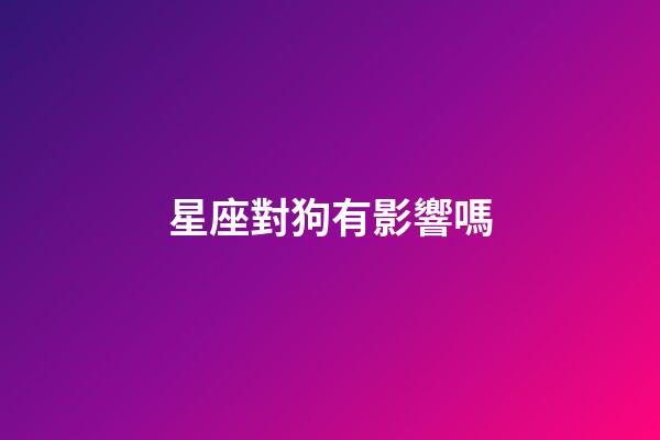 星座對狗有影響嗎-第1張-星座運勢-玄機派