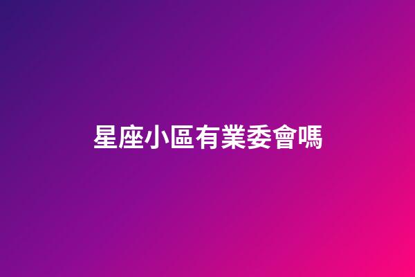 星座小區有業委會嗎