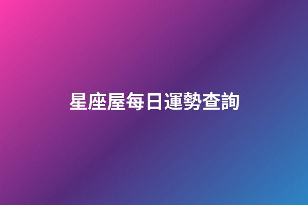 星座屋每日運勢查詢（今日運勢每日運程）-第1張-星座運勢-玄機派