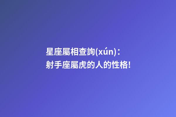星座屬相查詢(xún)：射手座屬虎的人的性格!