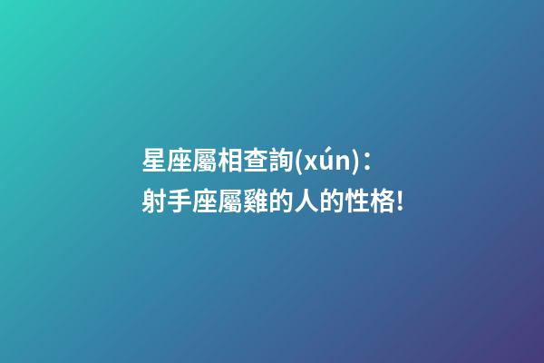 星座屬相查詢(xún)：射手座屬雞的人的性格!