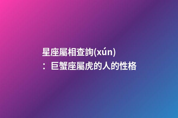 星座屬相查詢(xún)：巨蟹座屬虎的人的性格