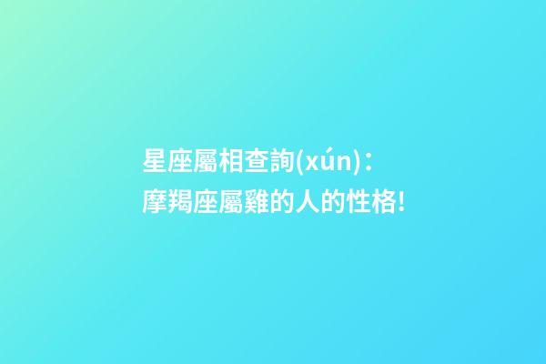 星座屬相查詢(xún)：摩羯座屬雞的人的性格!