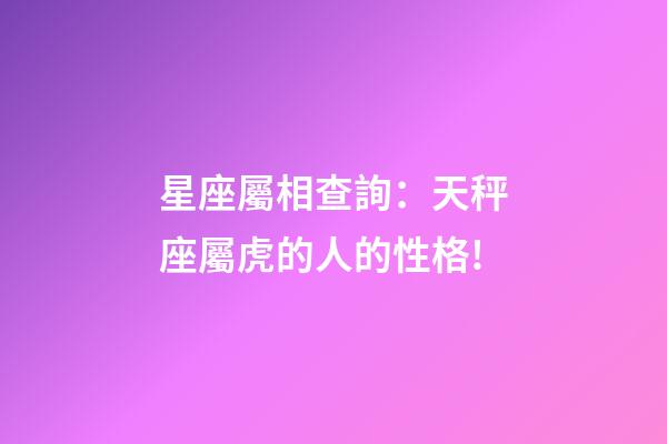星座屬相查詢：天秤座屬虎的人的性格!