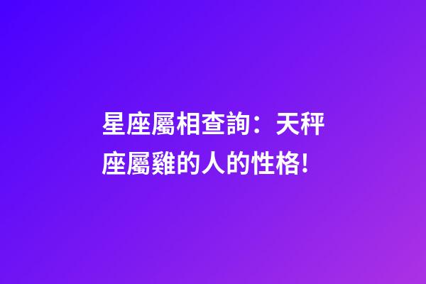 星座屬相查詢：天秤座屬雞的人的性格!