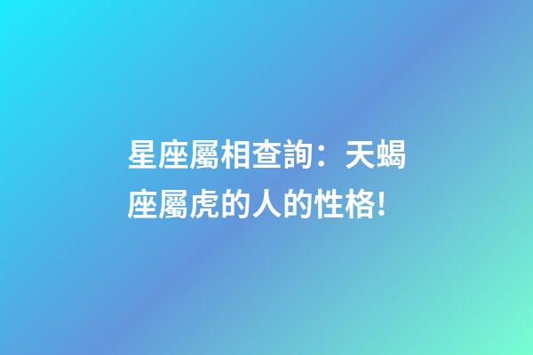 星座屬相查詢：天蝎座屬虎的人的性格!