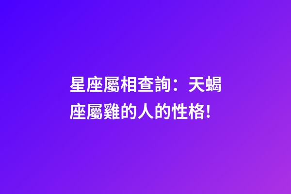 星座屬相查詢：天蝎座屬雞的人的性格!