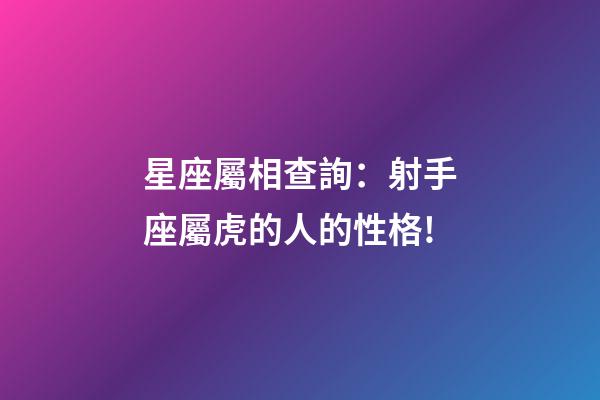 星座屬相查詢：射手座屬虎的人的性格!