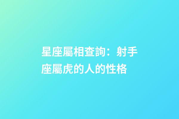 星座屬相查詢：射手座屬虎的人的性格