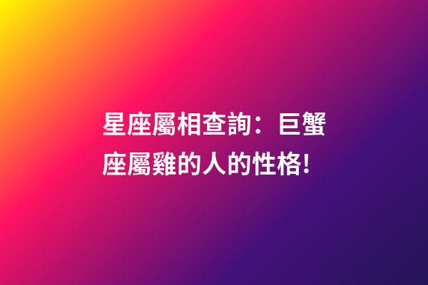 星座屬相查詢：巨蟹座屬雞的人的性格!