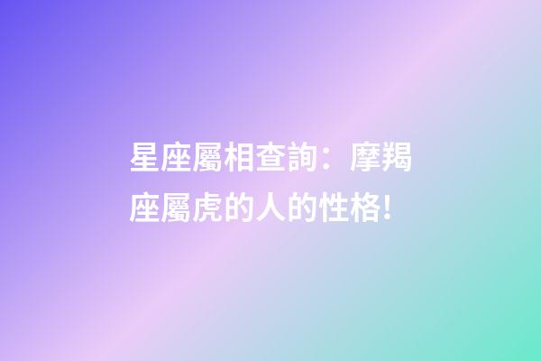 星座屬相查詢：摩羯座屬虎的人的性格!