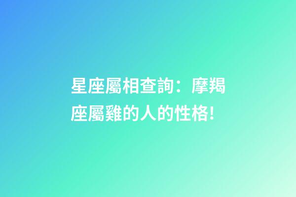 星座屬相查詢：摩羯座屬雞的人的性格!