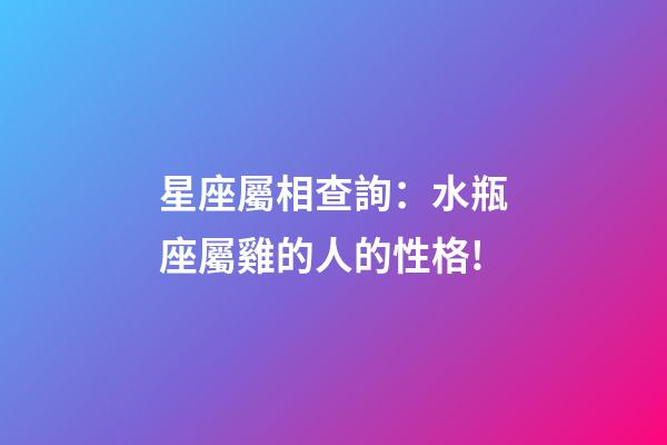 星座屬相查詢：水瓶座屬雞的人的性格!