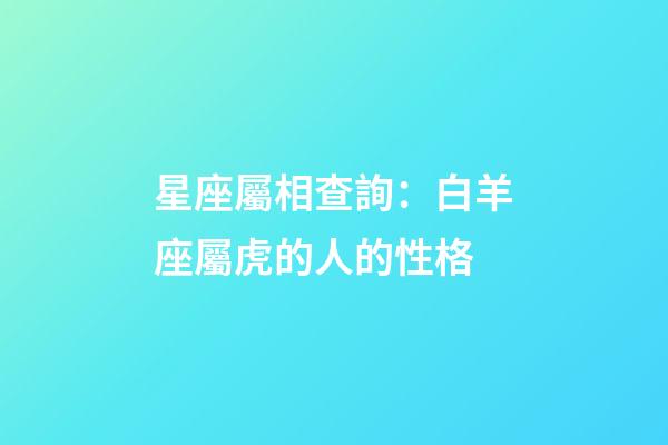 星座屬相查詢：白羊座屬虎的人的性格