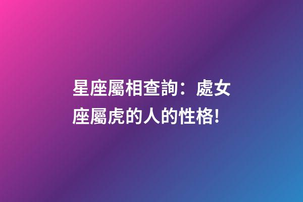 星座屬相查詢：處女座屬虎的人的性格!